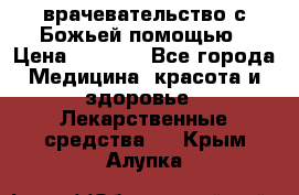 врачевательство с Божьей помощью › Цена ­ 5 000 - Все города Медицина, красота и здоровье » Лекарственные средства   . Крым,Алупка